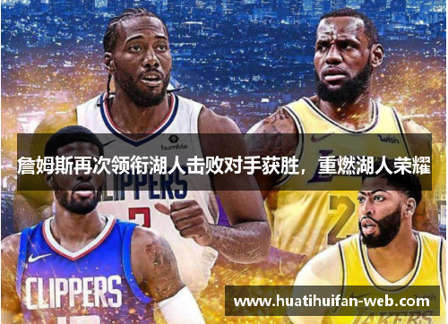 詹姆斯再次领衔湖人击败对手获胜，重燃湖人荣耀