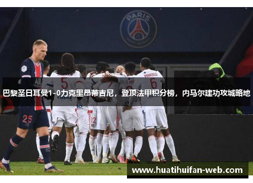 巴黎圣日耳曼1-0力克里昂蒂吉尼，登顶法甲积分榜，内马尔建功攻城略地