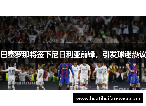 巴塞罗那将签下尼日利亚前锋，引发球迷热议