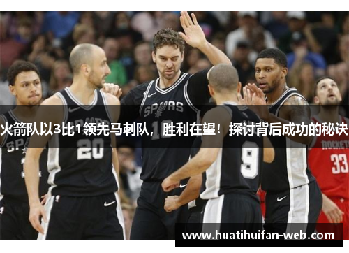 火箭队以3比1领先马刺队，胜利在望！探讨背后成功的秘诀