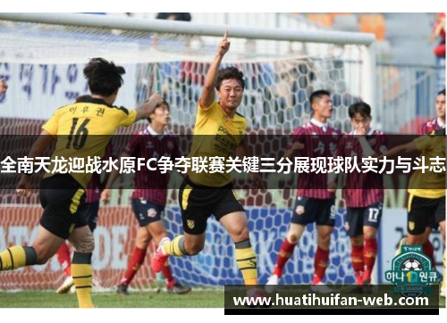 全南天龙迎战水原FC争夺联赛关键三分展现球队实力与斗志