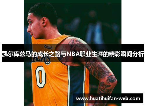 凯尔库兹马的成长之路与NBA职业生涯的精彩瞬间分析