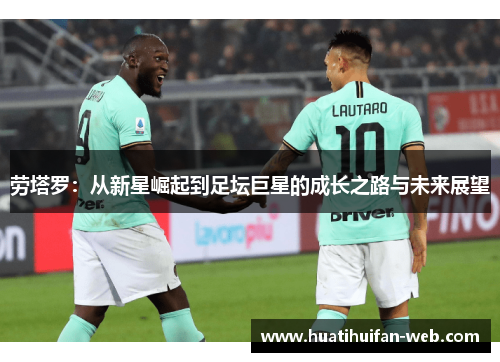 劳塔罗：从新星崛起到足坛巨星的成长之路与未来展望
