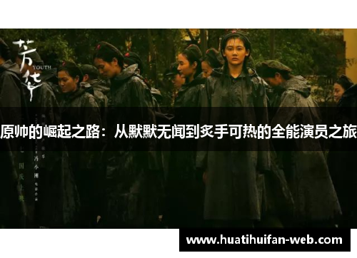 原帅的崛起之路：从默默无闻到炙手可热的全能演员之旅