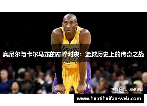 奥尼尔与卡尔马龙的巅峰对决：篮球历史上的传奇之战