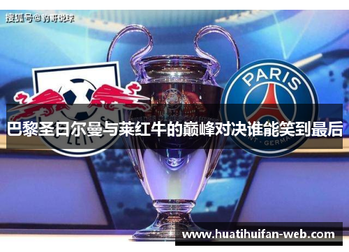 巴黎圣日尔曼与莱红牛的巅峰对决谁能笑到最后