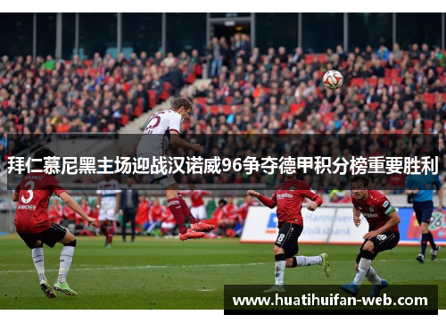 拜仁慕尼黑主场迎战汉诺威96争夺德甲积分榜重要胜利