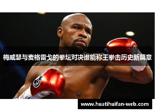 梅威瑟与麦格雷戈的拳坛对决谁能称王拳击历史新篇章