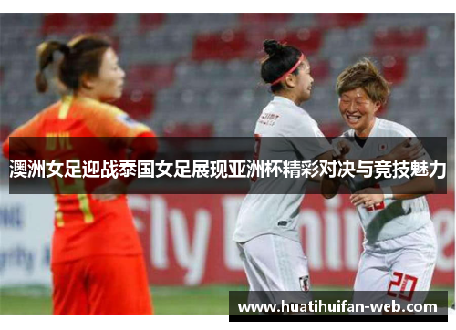 澳洲女足迎战泰国女足展现亚洲杯精彩对决与竞技魅力