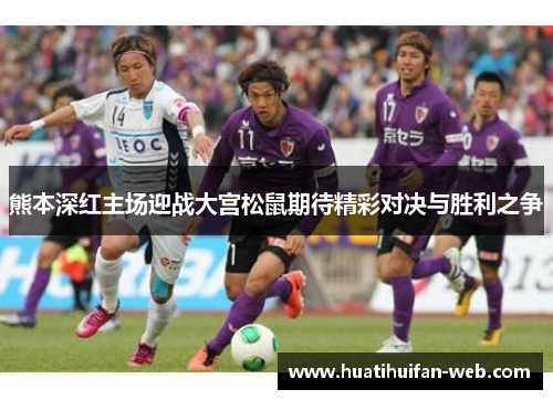 熊本深红主场迎战大宫松鼠期待精彩对决与胜利之争