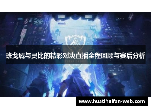 班戈城与灵比的精彩对决直播全程回顾与赛后分析