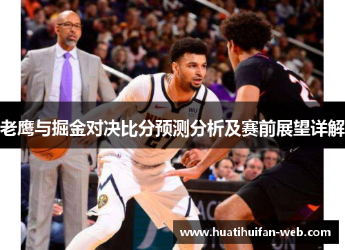 老鹰与掘金对决比分预测分析及赛前展望详解