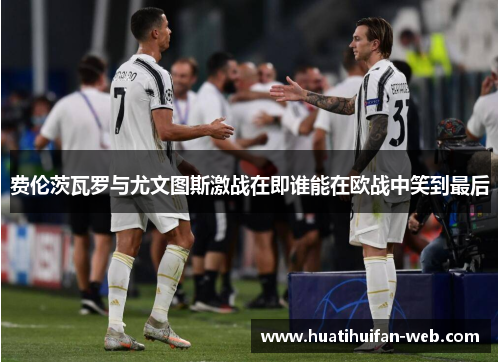 费伦茨瓦罗与尤文图斯激战在即谁能在欧战中笑到最后