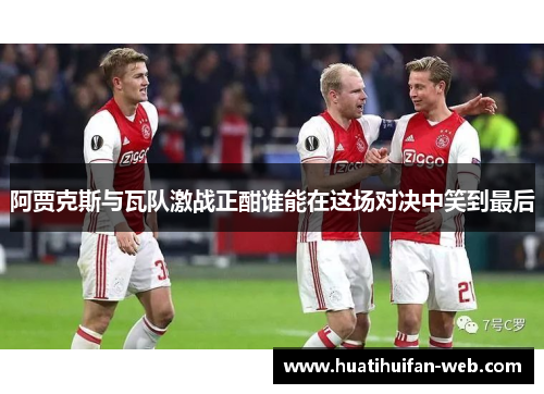 阿贾克斯与瓦队激战正酣谁能在这场对决中笑到最后