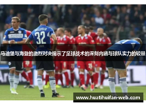 马迪堡与海登的激烈对决揭示了足球战术的深刻内涵与球队实力的较量