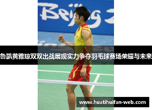 鲁凯黄雅琼双双出战展现实力争夺羽毛球赛场荣耀与未来