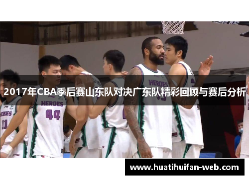 2017年CBA季后赛山东队对决广东队精彩回顾与赛后分析